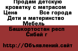 Продам детскую кроватку с матрасом › Цена ­ 3 000 - Все города Дети и материнство » Мебель   . Башкортостан респ.,Сибай г.